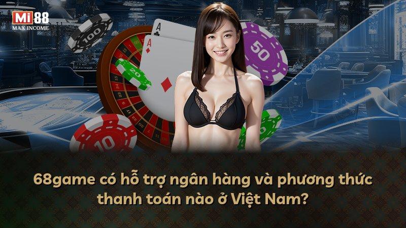 68game có hỗ trợ ngân hàng và phương thức thanh toán nào ở Việt Nam?