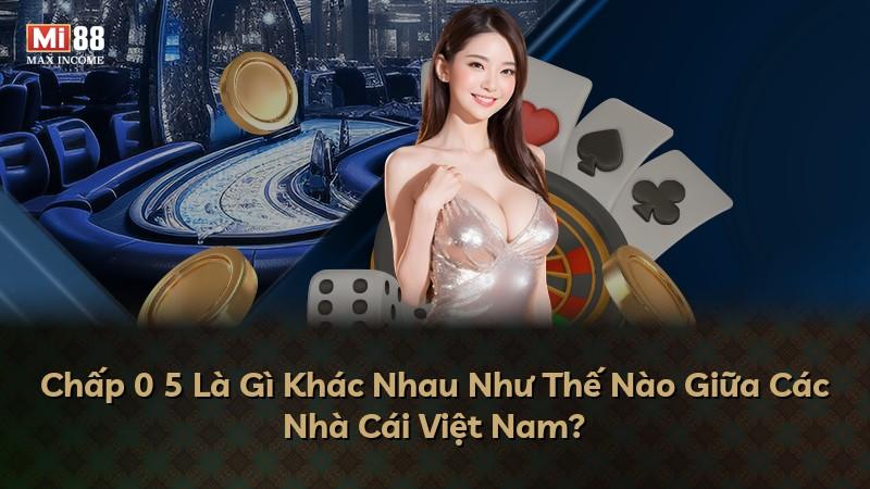 Chấp 0 5 Là Gì Khác Nhau Như Thế Nào Giữa Các Nhà Cái Việt Nam?