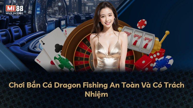 Chơi Bắn Cá Dragon Fishing An Toàn Và Có Trách Nhiệm