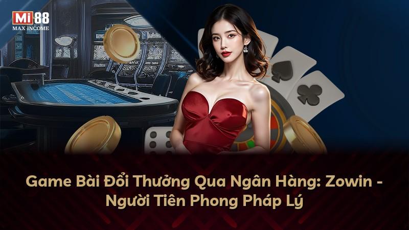 Game Bài Đổi Thưởng Qua Ngân Hàng: Zowin - Người Tiên Phong Pháp Lý