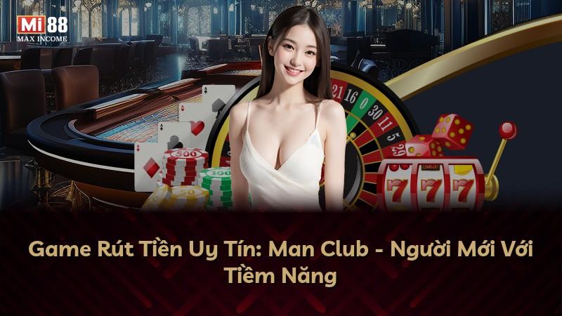 Game Rút Tiền Uy Tín: Man Club - Người Mới Với Tiềm Năng