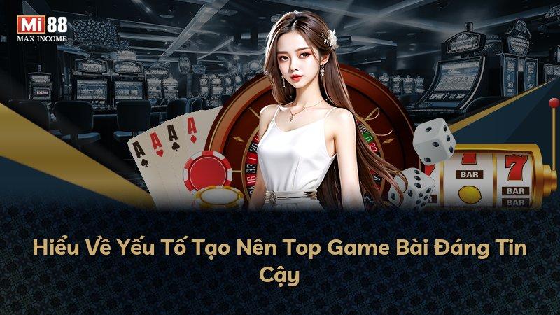 Hiểu Về Yếu Tố Tạo Nên Top Game Bài Đáng Tin Cậy