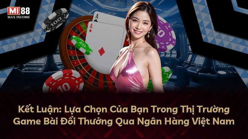 Kết Luận: Lựa Chọn Của Bạn Trong Thị Trường Game Bài Đổi Thưởng Qua Ngân Hàng Việt Nam
