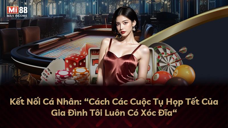 Kết Nối Cá Nhân: “Cách Các Cuộc Tụ Họp Tết Của Gia Đình Tôi Luôn Có Xóc Đĩa“