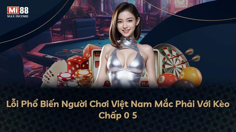 Lỗi Phổ Biến Người Chơi Việt Nam Mắc Phải Với Kèo Chấp 0 5