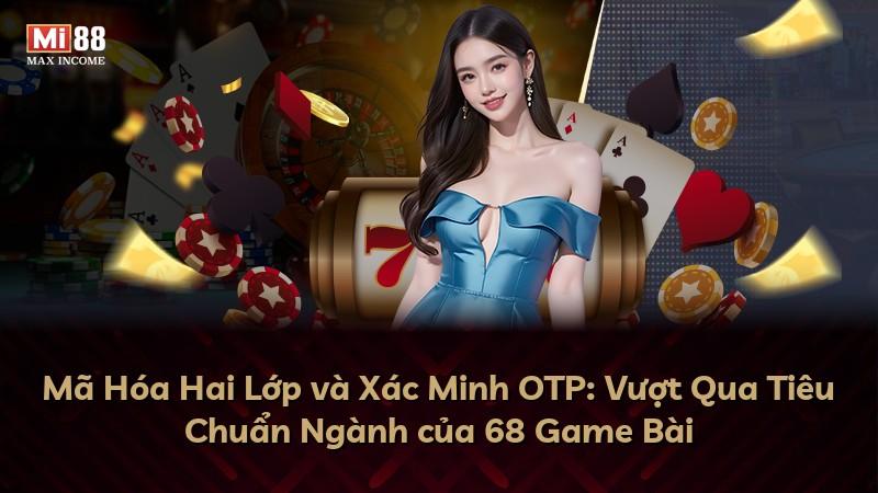 Mã Hóa Hai Lớp và Xác Minh OTP: Vượt Qua Tiêu Chuẩn Ngành của 68 Game Bài
