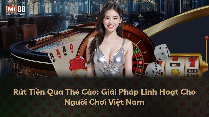 Rút Tiền Qua Thẻ Cào: Giải Pháp Linh Hoạt Cho Người Chơi Việt Nam