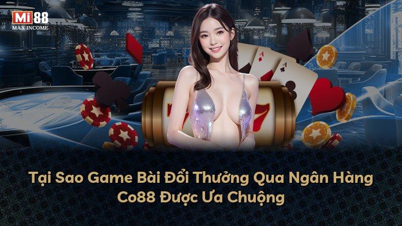 Tại Sao Game Bài Đổi Thưởng Qua Ngân Hàng Co88 Được Ưa Chuộng