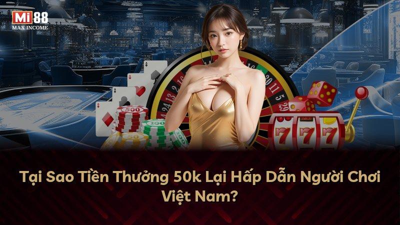 Tại Sao Tiền Thưởng 50k Lại Hấp Dẫn Người Chơi Việt Nam?