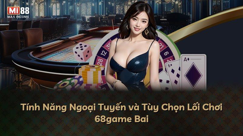 Tính Năng Ngoại Tuyến và Tùy Chọn Lối Chơi 68game Bai