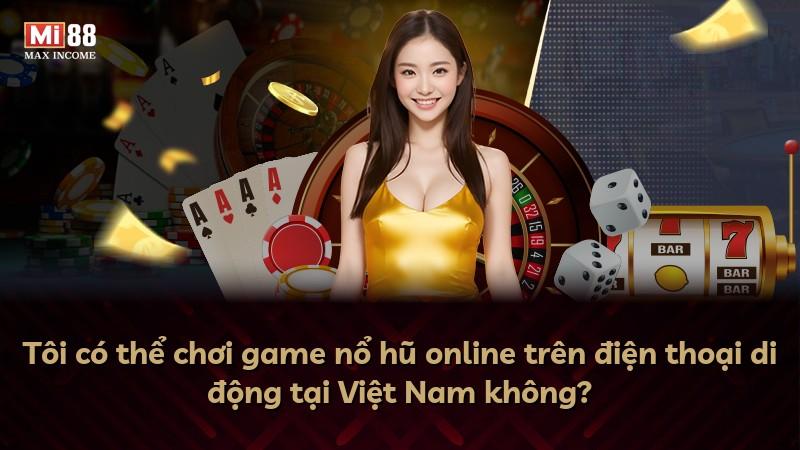 Tôi có thể chơi game nổ hũ online trên điện thoại di động tại Việt Nam không?