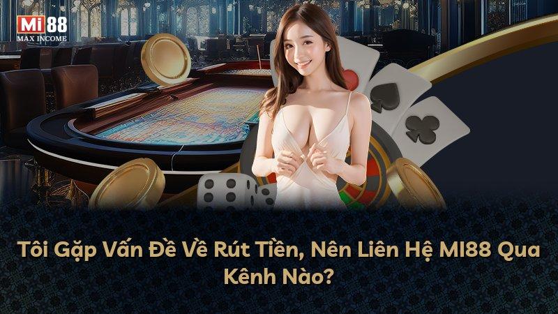 Tôi Gặp Vấn Đề Về Rút Tiền, Nên Liên Hệ MI88 Qua Kênh Nào?