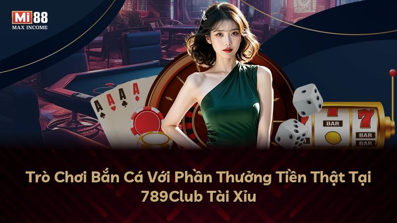 Trò Chơi Bắn Cá Với Phần Thưởng Tiền Thật Tại 789Club Tài Xỉu
