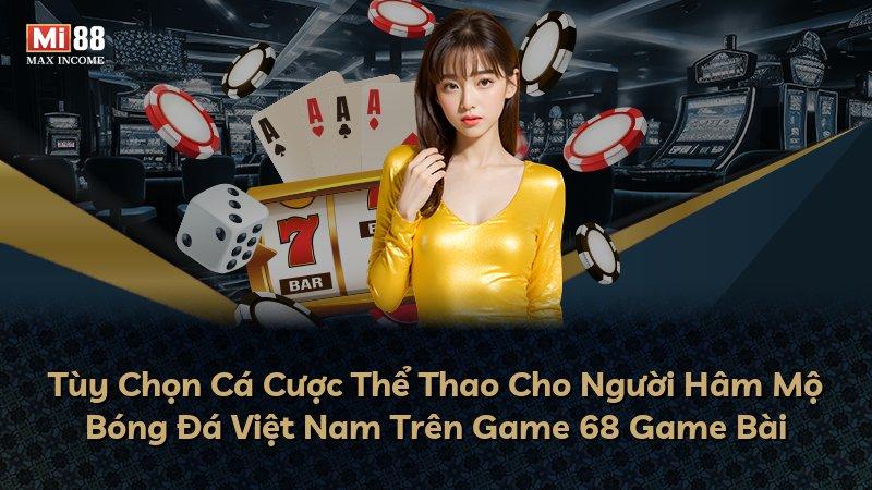 Tùy Chọn Cá Cược Thể Thao Cho Người Hâm Mộ Bóng Đá Việt Nam Trên Game 68 Game Bài