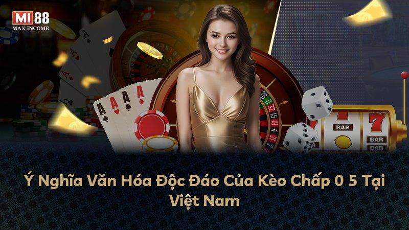 Ý Nghĩa Văn Hóa Độc Đáo Của Kèo Chấp 0 5 Tại Việt Nam